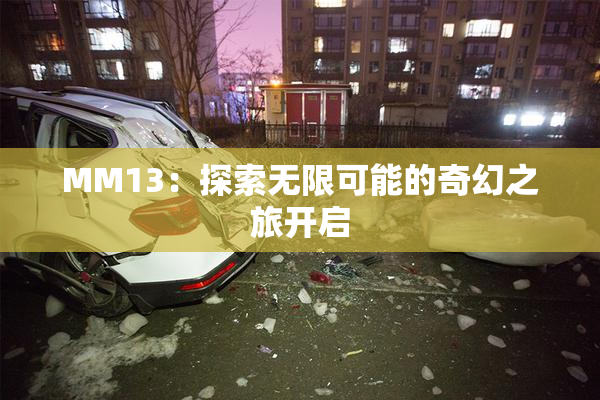 MM13：探索无限可能的奇幻之旅开启