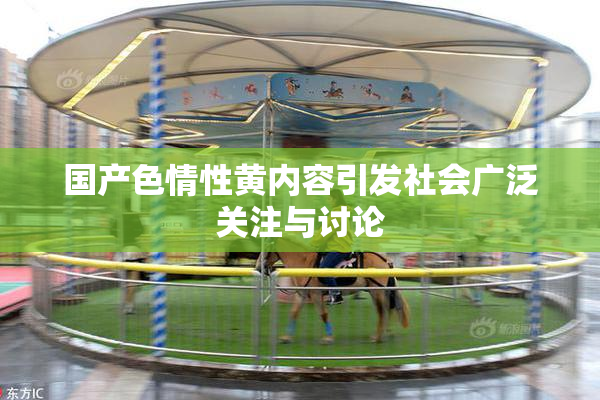 国产色情性黄内容引发社会广泛关注与讨论