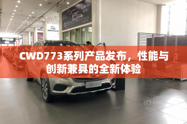 CWD773系列产品发布，性能与创新兼具的全新体验