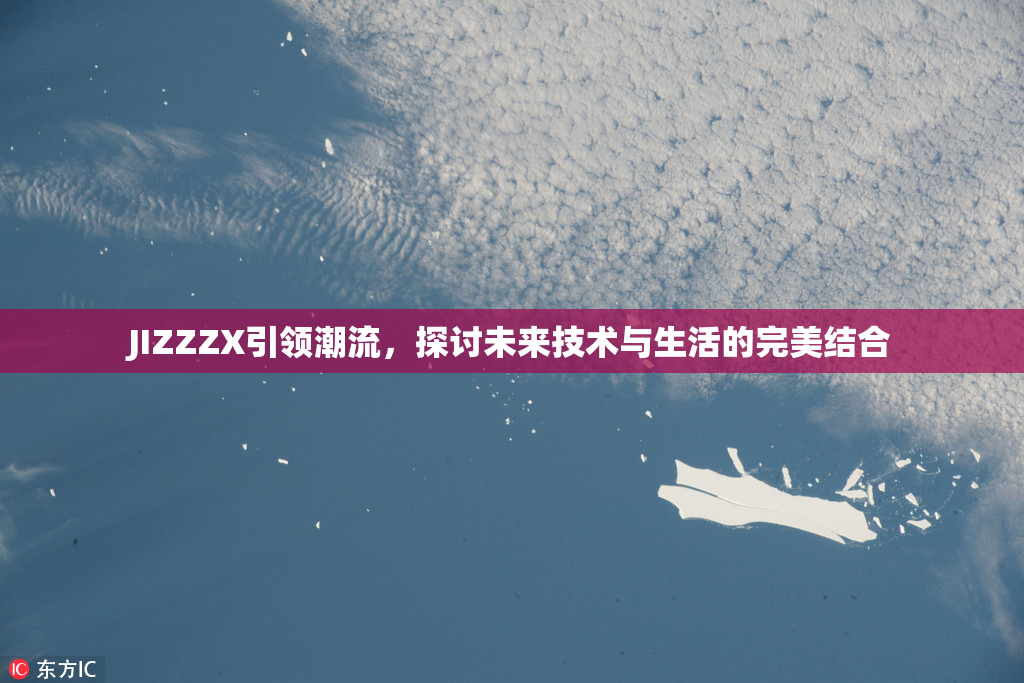 JIZZZX引领潮流，探讨未来技术与生活的完美结合