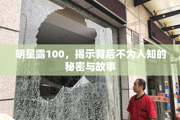 明星露100，揭示背后不为人知的秘密与故事
