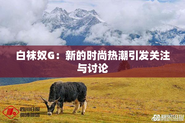 白袜奴G：新的时尚热潮引发关注与讨论