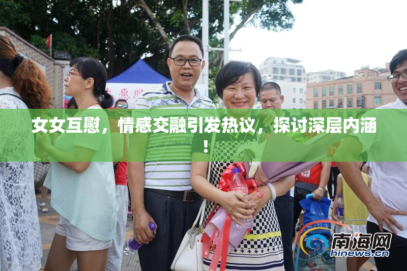 女女互慰，情感交融引发热议，探讨深层内涵！