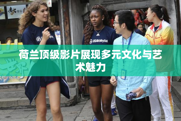 荷兰顶级影片展现多元文化与艺术魅力