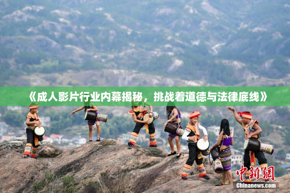 《成人影片行业内幕揭秘，挑战着道德与法律底线》