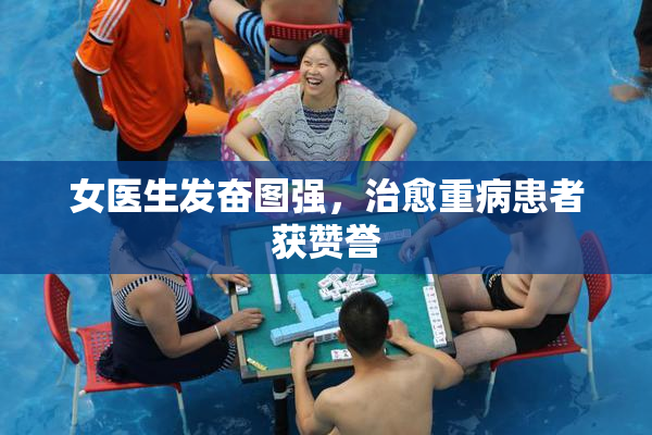 女医生发奋图强，治愈重病患者获赞誉