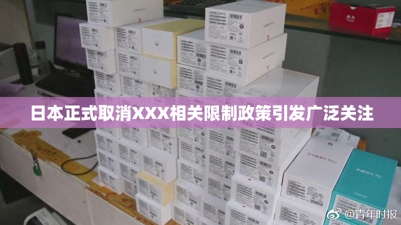 日本正式取消XXX相关限制政策引发广泛关注