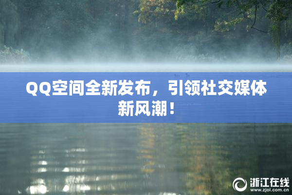 QQ空间全新发布，引领社交媒体新风潮！
