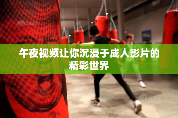 午夜视频让你沉浸于成人影片的精彩世界