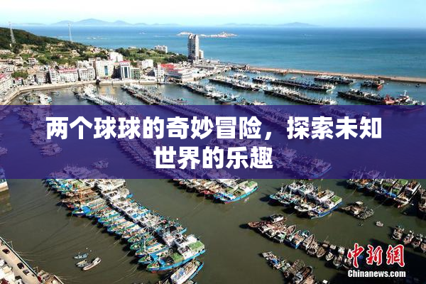 两个球球的奇妙冒险，探索未知世界的乐趣