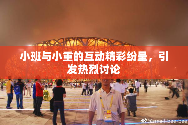 小班与小重的互动精彩纷呈，引发热烈讨论