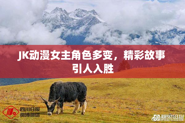 JK动漫女主角色多变，精彩故事引人入胜