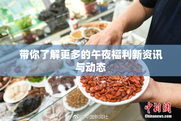 带你了解更多的午夜福利新资讯与动态