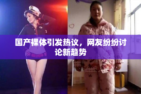 国产裸体引发热议，网友纷纷讨论新趋势