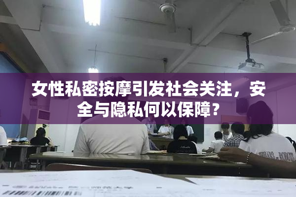 女性私密按摩引发社会关注，安全与隐私何以保障？