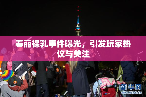 春丽裸乳事件曝光，引发玩家热议与关注
