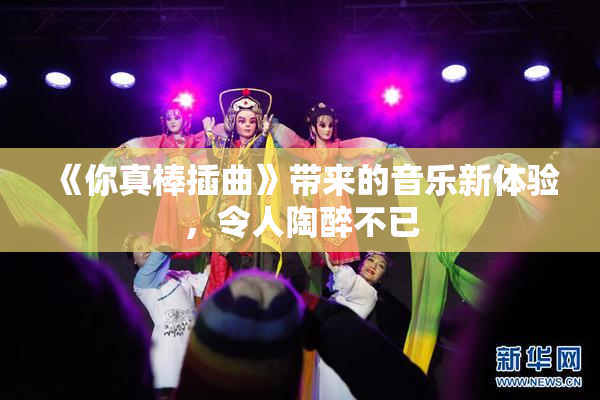 《你真棒插曲》带来的音乐新体验，令人陶醉不已