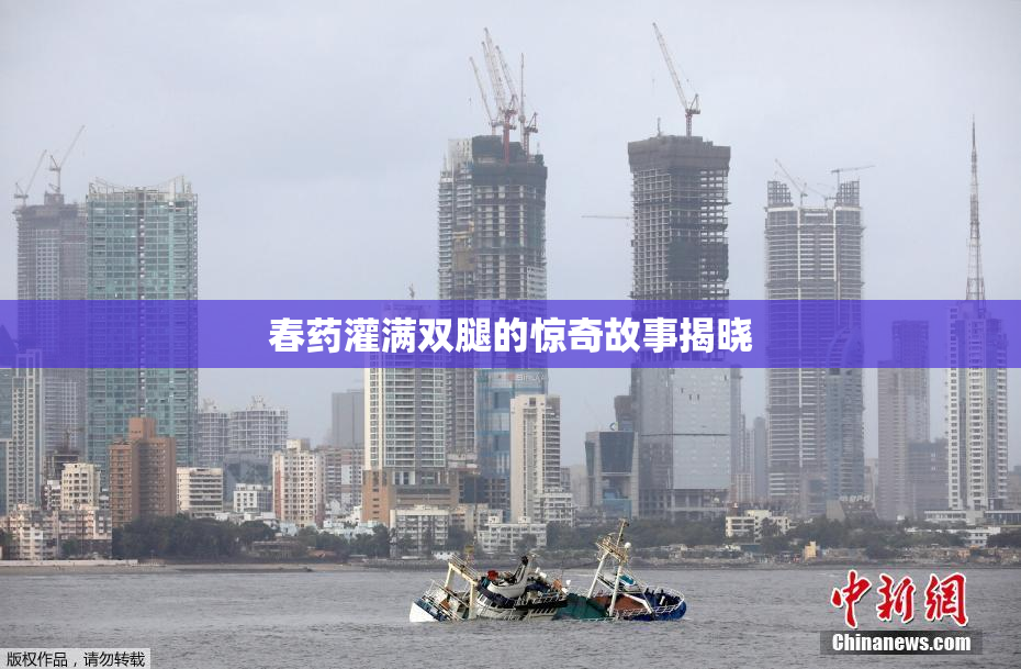 春药灌满双腿的惊奇故事揭晓