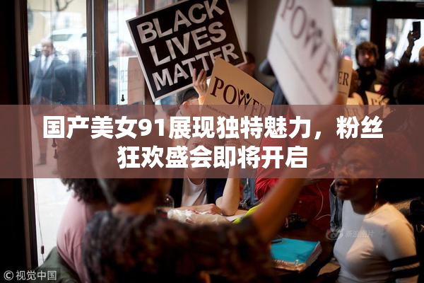 国产美女91展现独特魅力，粉丝狂欢盛会即将开启