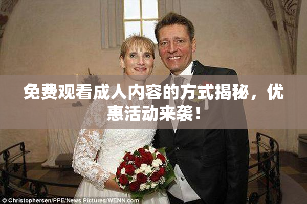免费观看成人内容的方式揭秘，优惠活动来袭！