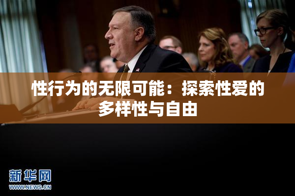 性行为的无限可能：探索性爱的多样性与自由