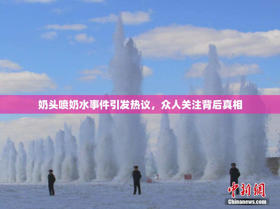 奶头喷奶水事件引发热议，众人关注背后真相