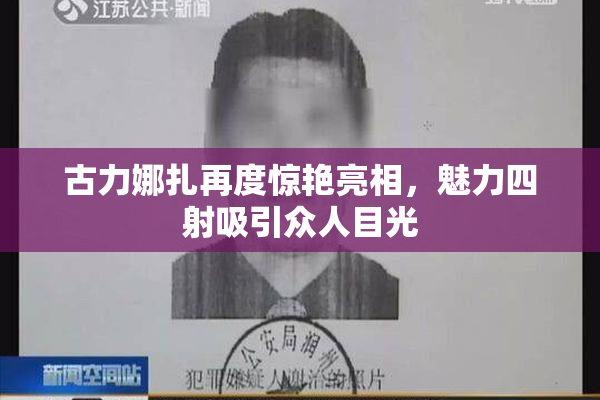 古力娜扎再度惊艳亮相，魅力四射吸引众人目光