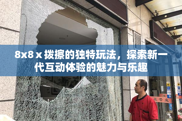 8x8ⅹ拨擦的独特玩法，探索新一代互动体验的魅力与乐趣