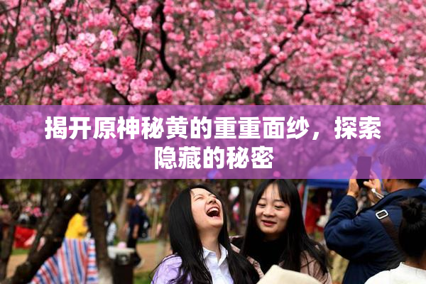揭开原神秘黄的重重面纱，探索隐藏的秘密