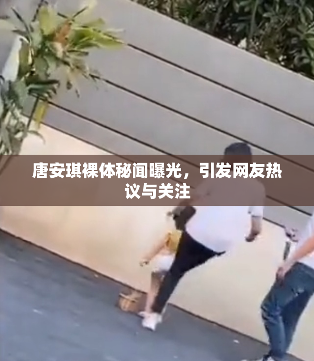 唐安琪裸体秘闻曝光，引发网友热议与关注