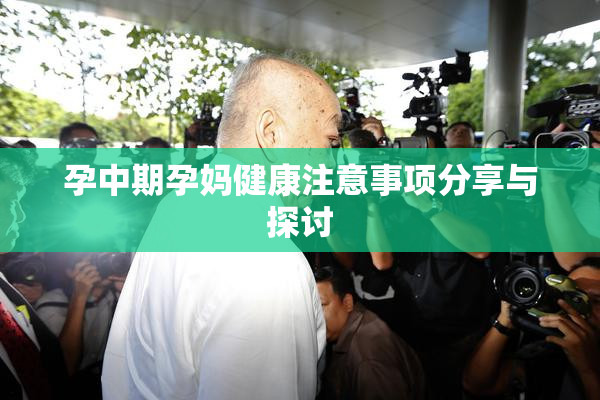 孕中期孕妈健康注意事项分享与探讨