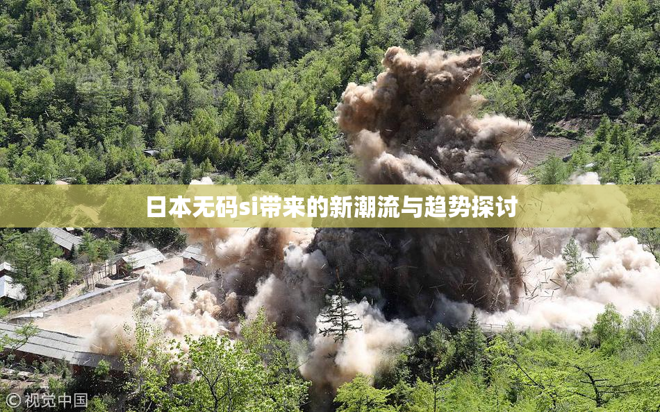 日本无码si带来的新潮流与趋势探讨
