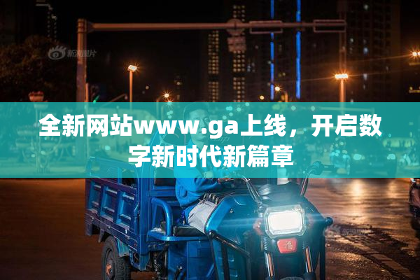 全新网站www.ga上线，开启数字新时代新篇章