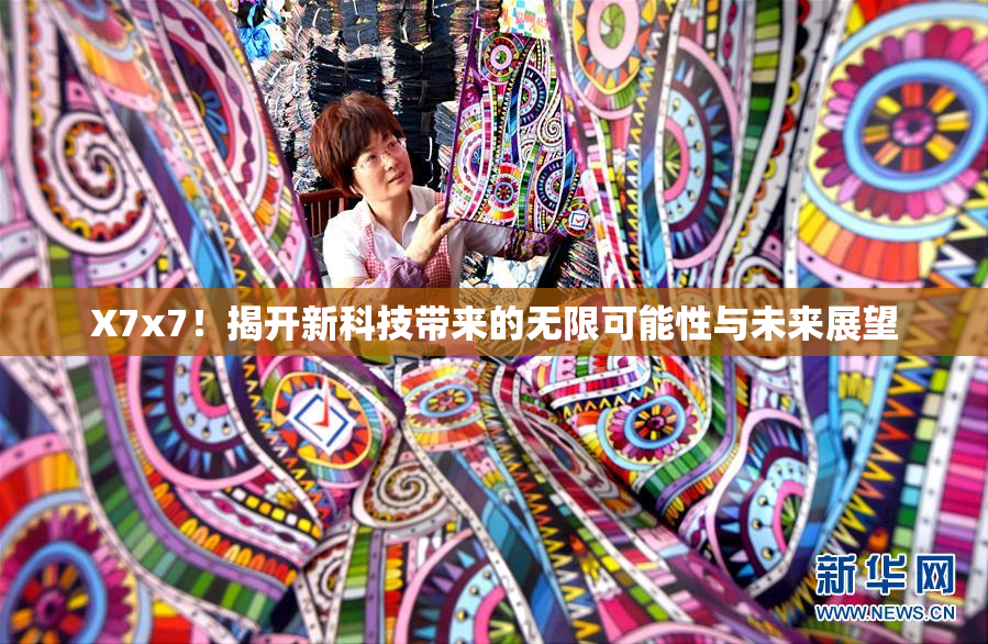 X7x7！揭开新科技带来的无限可能性与未来展望