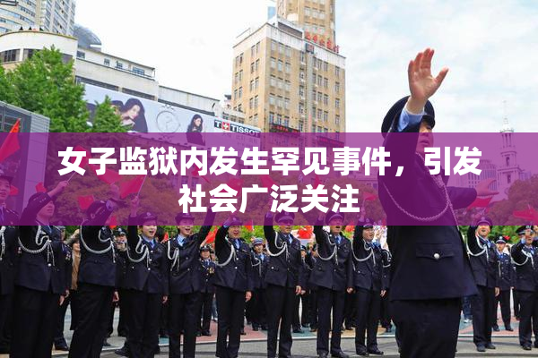 女子监狱内发生罕见事件，引发社会广泛关注