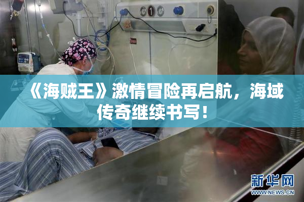 《海贼王》激情冒险再启航，海域传奇继续书写！