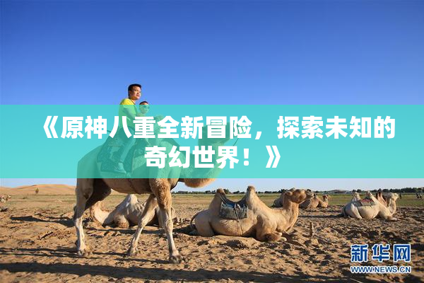《原神八重全新冒险，探索未知的奇幻世界！》