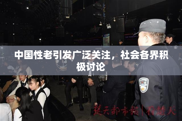 中国性老引发广泛关注，社会各界积极讨论