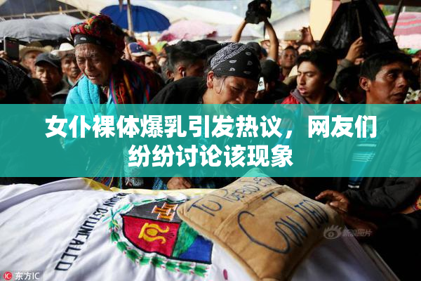 女仆裸体爆乳引发热议，网友们纷纷讨论该现象