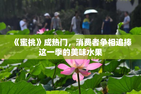 《蜜桃》成热门，消费者争相追捧这一季的美味水果