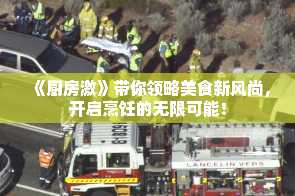 《厨房激》带你领略美食新风尚，开启烹饪的无限可能！