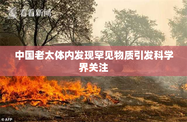 中国老太体内发现罕见物质引发科学界关注
