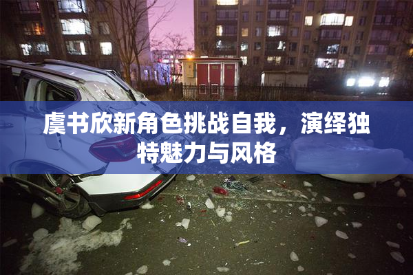 虞书欣新角色挑战自我，演绎独特魅力与风格