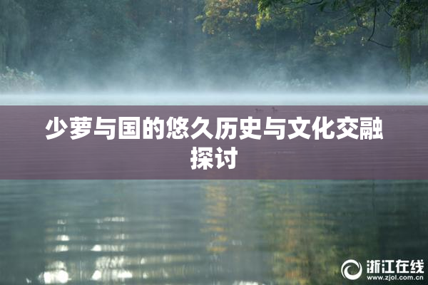 少萝与国的悠久历史与文化交融探讨