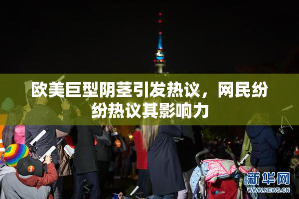欧美巨型阴茎引发热议，网民纷纷热议其影响力