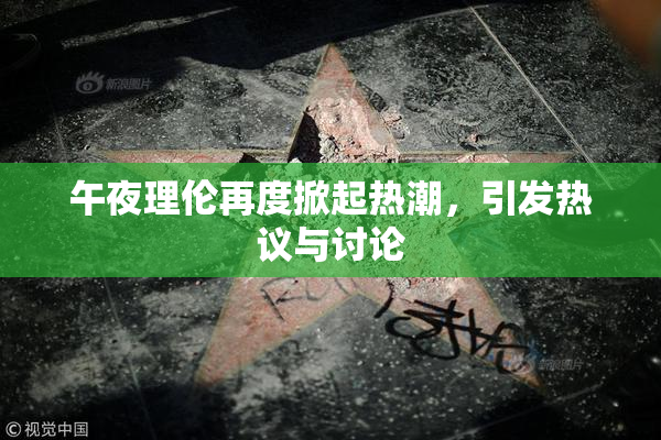 午夜理伦再度掀起热潮，引发热议与讨论