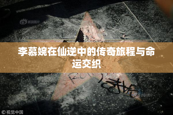 李慕婉在仙逆中的传奇旅程与命运交织