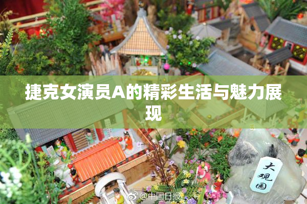 捷克女演员A的精彩生活与魅力展现