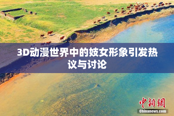 3D动漫世界中的妓女形象引发热议与讨论
