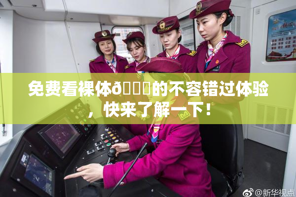 免费看裸体🔞的不容错过体验，快来了解一下！